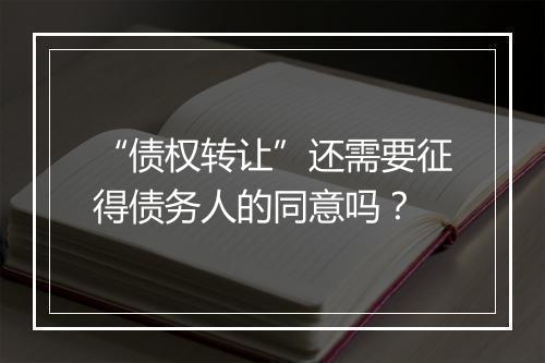 “债权转让”还需要征得债务人的同意吗?
