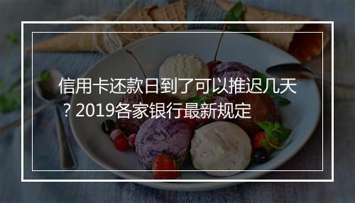 信用卡还款日到了可以推迟几天?2019各家银行最新规定