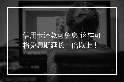 信用卡还款可免息 这样可将免息期延长一倍以上!