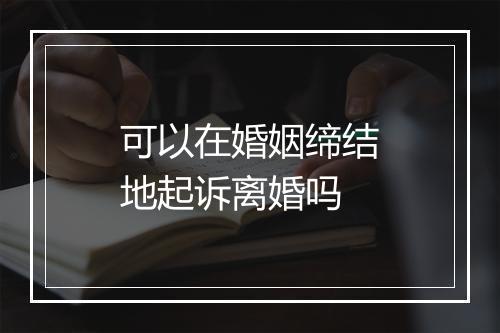 可以在婚姻缔结地起诉离婚吗