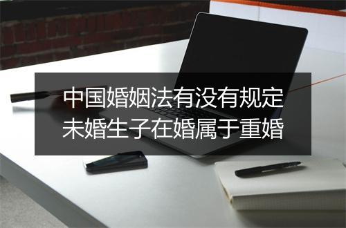 中国婚姻法有没有规定未婚生子在婚属于重婚