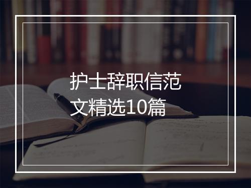 护士辞职信范文精选10篇