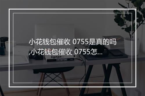 小花钱包催收 0755是真的吗,小花钱包催收 0755怎么办