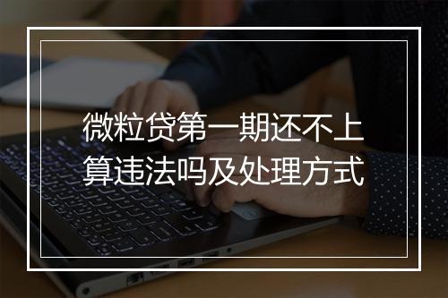 微粒贷第一期还不上算违法吗及处理方式