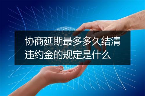 协商延期最多多久结清违约金的规定是什么