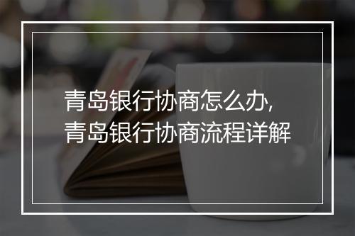 青岛银行协商怎么办,青岛银行协商流程详解