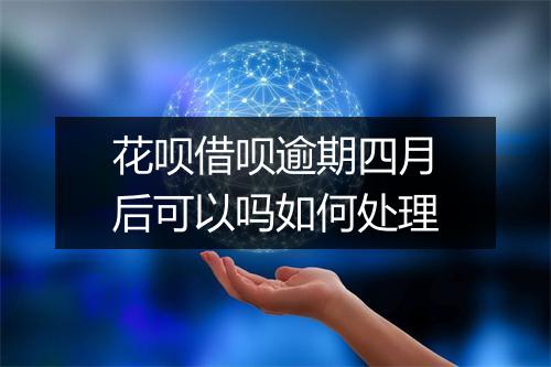 花呗借呗逾期四月后可以吗如何处理