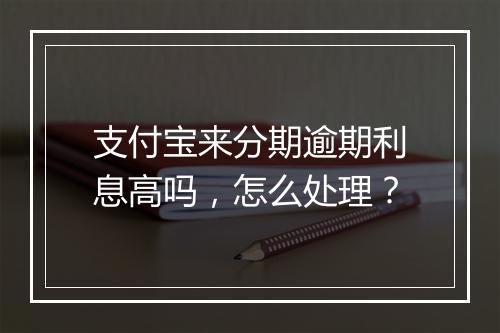 支付宝来分期逾期利息高吗,怎么处理?