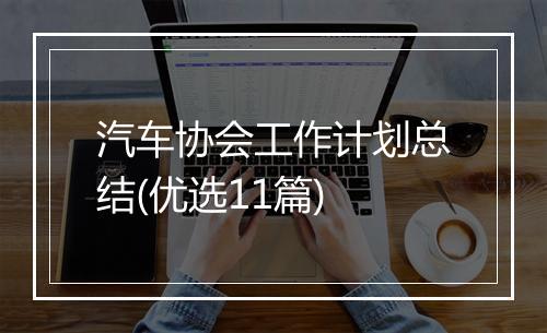 汽车协会工作计划总结(优选11篇)