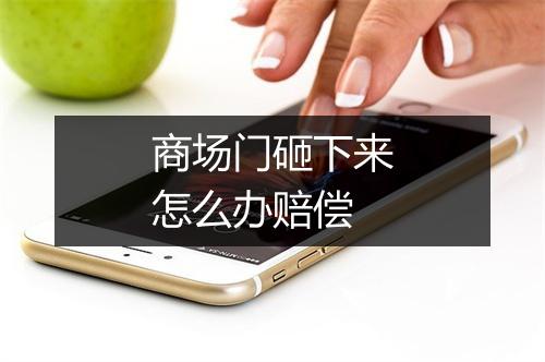 商场门砸下来怎么办赔偿