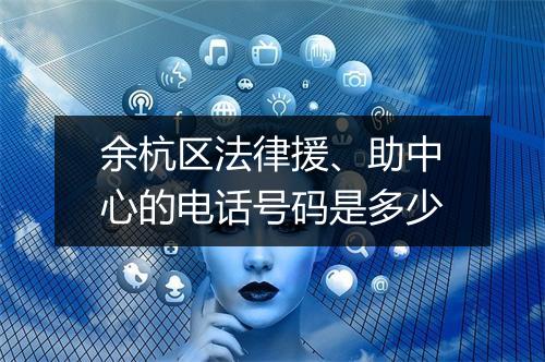 余杭区法律援、助中心的电话号码是多少