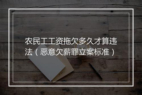 农民工工资拖欠多久才算违法(恶意欠薪罪立案标准)