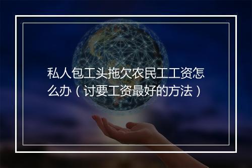 私人包工头拖欠农民工工资怎么办(讨要工资最好的方法)