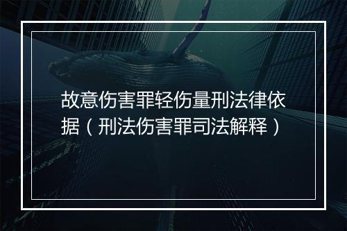 故意伤害罪轻伤量刑法律依据(刑法伤害罪司法解释)