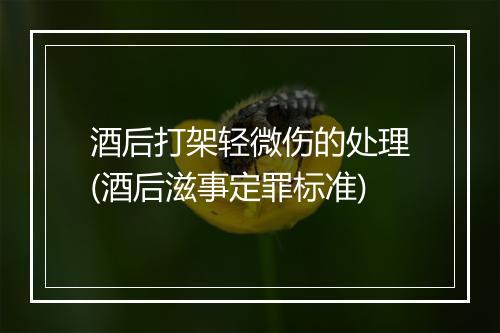 酒后打架轻微伤的处理(酒后滋事定罪标准)