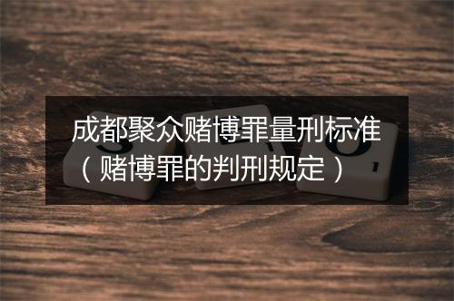 成都聚众赌博罪量刑标准(赌博罪的判刑规定)
