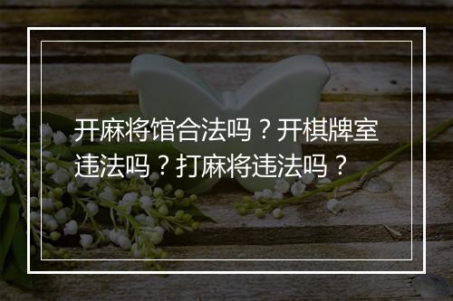 开麻将馆合法吗?开棋牌室违法吗?打麻将违法吗?