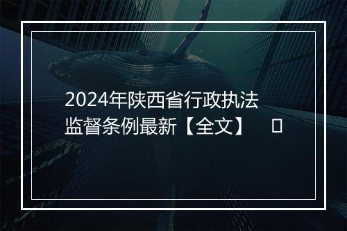 2024年陕西省行政执法监督条例最新【全文】 