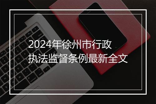 2024年徐州市行政执法监督条例最新全文