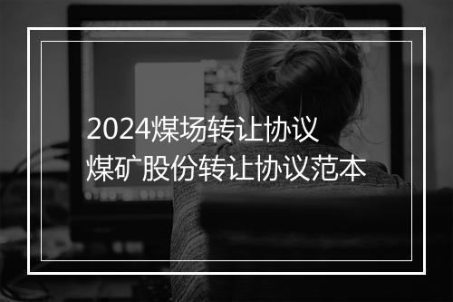 2024煤场转让协议 煤矿股份转让协议范本