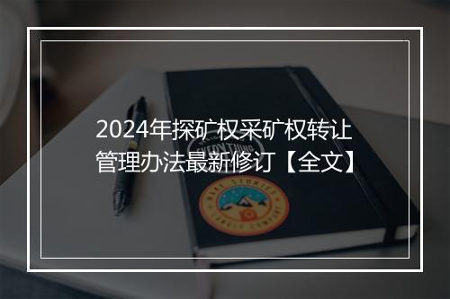 2024年探矿权采矿权转让管理办法最新修订【全文】