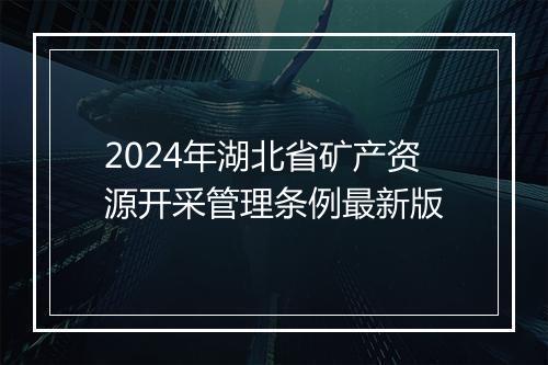 2024年湖北省矿产资源开采管理条例最新版