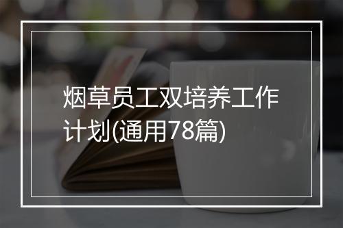 烟草员工双培养工作计划(通用78篇)