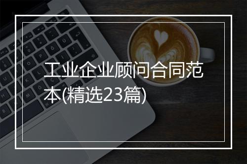 工业企业顾问合同范本(精选23篇)