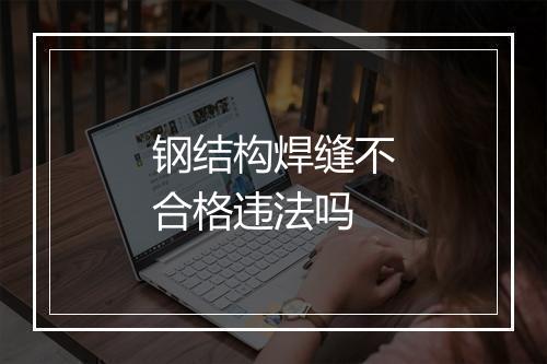 钢结构焊缝不合格违法吗