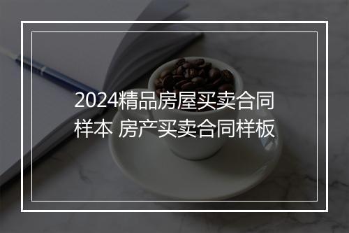2024精品房屋买卖合同样本 房产买卖合同样板