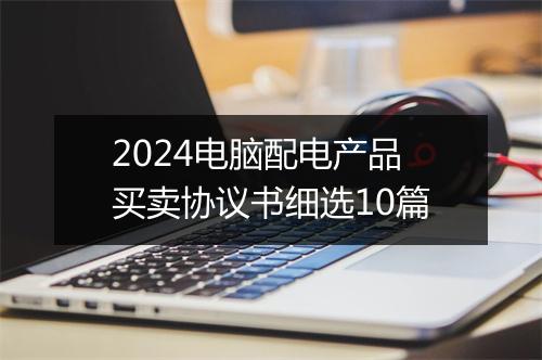 2024电脑配电产品买卖协议书细选10篇