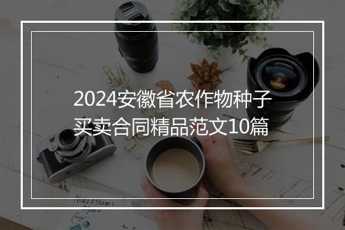 2024安徽省农作物种子买卖合同精品范文10篇