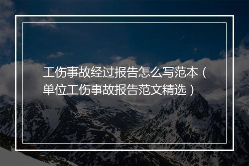 工伤事故经过报告怎么写范本(单位工伤事故报告范文精选)