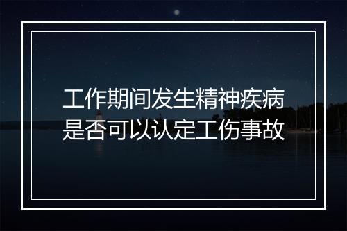 工作期间发生精神疾病是否可以认定工伤事故