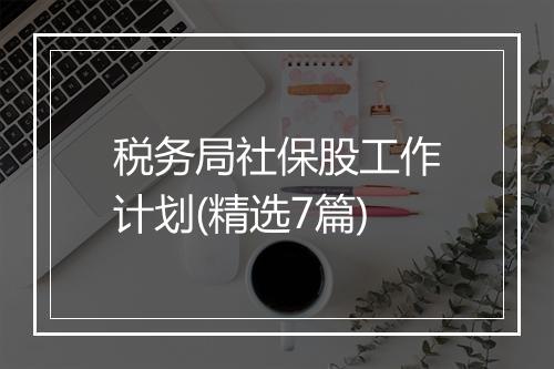 税务局社保股工作计划(精选7篇)