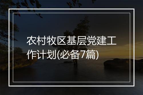 农村牧区基层党建工作计划(必备7篇)
