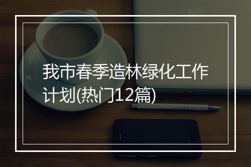我市春季造林绿化工作计划(热门12篇)