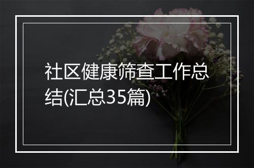 社区健康筛查工作总结(汇总35篇)