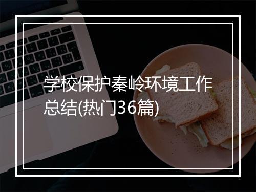 学校保护秦岭环境工作总结(热门36篇)