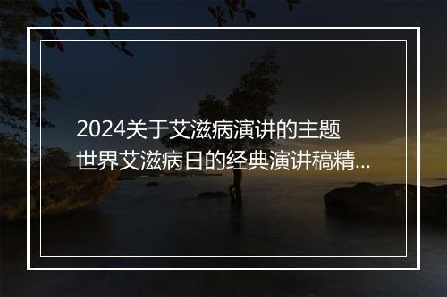 2024关于艾滋病演讲的主题 世界艾滋病日的经典演讲稿精品合集10篇
