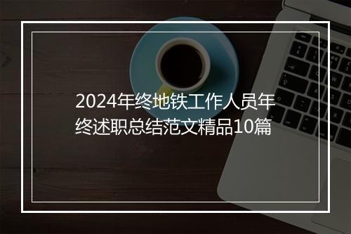 2024年终地铁工作人员年终述职总结范文精品10篇