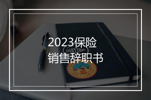 2023保险销售辞职书