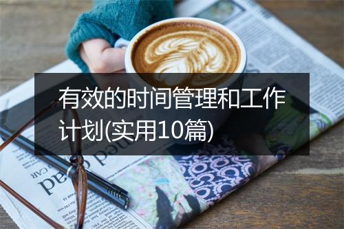 有效的时间管理和工作计划(实用10篇)