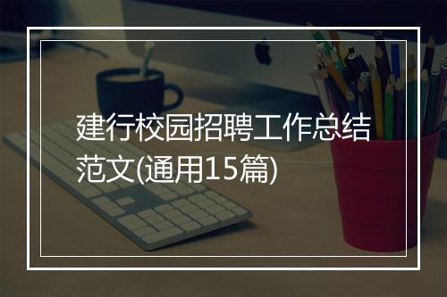 建行校园招聘工作总结范文(通用15篇)