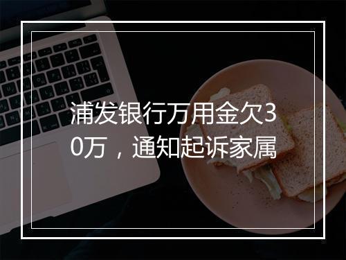 浦发银行万用金欠30万,通知起诉家属