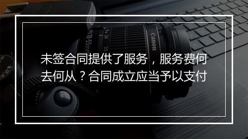 未签合同提供了服务,服务费何去何从?合同成立应当予以支付