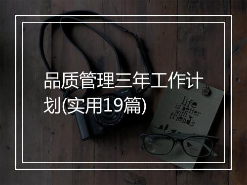 品质管理三年工作计划(实用19篇)