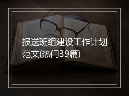 报送班组建设工作计划范文(热门39篇)