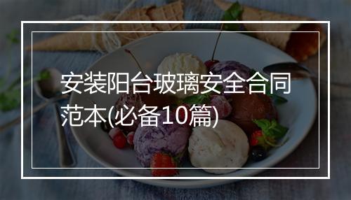 安装阳台玻璃安全合同范本(必备10篇)
