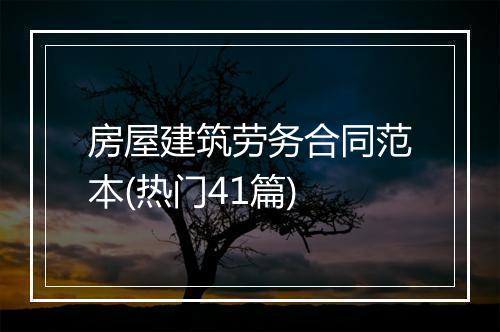 房屋建筑劳务合同范本(热门41篇)